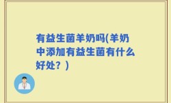 有益生菌羊奶吗(羊奶中添加有益生菌有什么好处？)