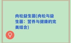 肉松益生菌(肉松与益生菌：营养与健康的完美组合)