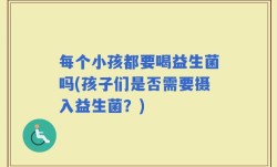 每个小孩都要喝益生菌吗(孩子们是否需要摄入益生菌？)