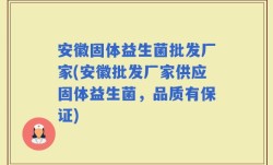 安徽固体益生菌批发厂家(安徽批发厂家供应固体益生菌，品质有保证)