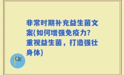 非常时期补充益生菌文案(如何增强免疫力？重视益生菌，打造强壮身体)
