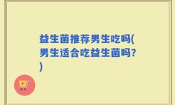 益生菌推荐男生吃吗(男生适合吃益生菌吗？)