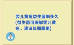 婴儿黄疸益生菌喝多久(益生菌可缓解婴儿黄疸，建议长期服用)
