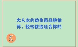 大人吃的益生菌品牌推荐，轻松挑选适合你的