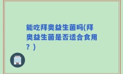 能吃拜奥益生菌吗(拜奥益生菌是否适合食用？)