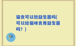 猫食可以放益生菌吗(可以给猫咪食用益生菌吗？)