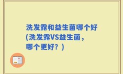 洗发露和益生菌哪个好(洗发露VS益生菌，哪个更好？)