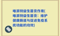 唯派特益生菌膏作用(唯派特益生菌膏：维护健康肠道与促进免疫系统功能的功效)
