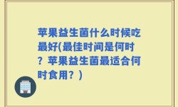 苹果益生菌什么时候吃最好(最佳时间是何时？苹果益生菌最适合何时食用？)