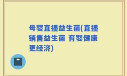 母婴直播益生菌(直播销售益生菌 育婴健康更经济)