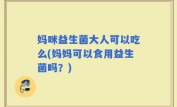 妈咪益生菌大人可以吃么(妈妈可以食用益生菌吗？)