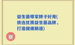 益生菌哪家牌子好用(挑选优质益生菌品牌，打造健康肠道)