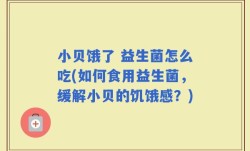 小贝饿了 益生菌怎么吃(如何食用益生菌，缓解小贝的饥饿感？)