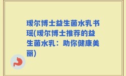 瑷尔博士益生菌水乳书瑶(瑷尔博士推荐的益生菌水乳：助你健康美丽)