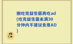 刚吃完益生菌再吃ad(吃完益生菌未满30分钟内不建议食用AD)