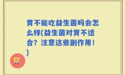 胃不能吃益生菌吗会怎么样(益生菌对胃不适合？注意这些副作用！)