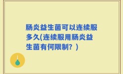 肠炎益生菌可以连续服多久(连续服用肠炎益生菌有何限制？)