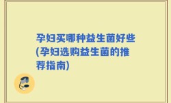 孕妇买哪种益生菌好些(孕妇选购益生菌的推荐指南)