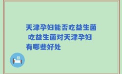 天津孕妇能否吃益生菌 吃益生菌对天津孕妇有哪些好处