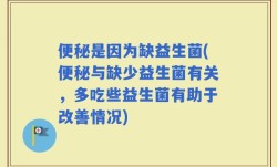 便秘是因为缺益生菌(便秘与缺少益生菌有关，多吃些益生菌有助于改善情况)