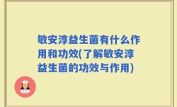 敏安淳益生菌有什么作用和功效(了解敏安淳益生菌的功效与作用)
