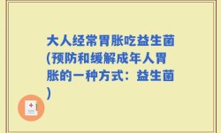 大人经常胃胀吃益生菌(预防和缓解成年人胃胀的一种方式：益生菌)