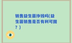 销售益生菌挣钱吗(益生菌销售是否有利可图？)