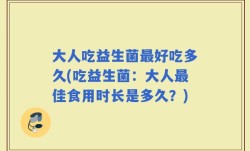 大人吃益生菌最好吃多久(吃益生菌：大人最佳食用时长是多久？)
