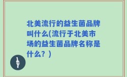 北美流行的益生菌品牌叫什么(流行于北美市场的益生菌品牌名称是什么？)