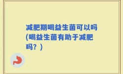 减肥期喝益生菌可以吗(喝益生菌有助于减肥吗？)