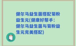 健尔马益生菌搭配菊粉益生元(健康好帮手：健尔马益生菌与菊粉益生元完美搭配)