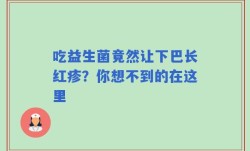 吃益生菌竟然让下巴长红疹？你想不到的在这里