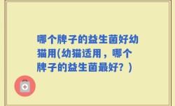 哪个牌子的益生菌好幼猫用(幼猫适用，哪个牌子的益生菌最好？)
