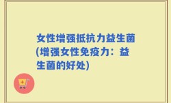 女性增强抵抗力益生菌(增强女性免疫力：益生菌的好处)