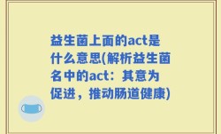 益生菌上面的act是什么意思(解析益生菌名中的act：其意为促进，推动肠道健康)