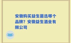 安徽购买益生菌选哪个品牌？安徽益生酒业有限公司