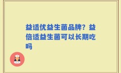 益适优益生菌品牌？益倍适益生菌可以长期吃吗