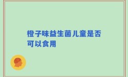 橙子味益生菌儿童是否可以食用