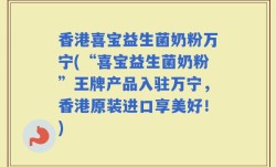 香港喜宝益生菌奶粉万宁(“喜宝益生菌奶粉”王牌产品入驻万宁，香港原装进口享美好！)