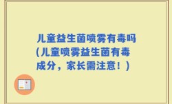 儿童益生菌喷雾有毒吗(儿童喷雾益生菌有毒成分，家长需注意！)