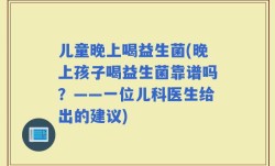 儿童晚上喝益生菌(晚上孩子喝益生菌靠谱吗？——一位儿科医生给出的建议)