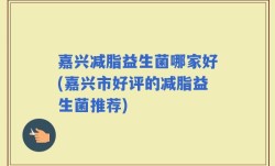 嘉兴减脂益生菌哪家好(嘉兴市好评的减脂益生菌推荐)