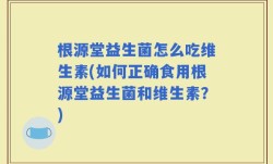 根源堂益生菌怎么吃维生素(如何正确食用根源堂益生菌和维生素？)