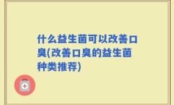 什么益生菌可以改善口臭(改善口臭的益生菌种类推荐)