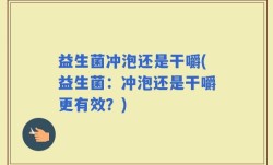 益生菌冲泡还是干嚼(益生菌：冲泡还是干嚼更有效？)