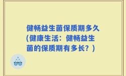 健畅益生菌保质期多久(健康生活：健畅益生菌的保质期有多长？)