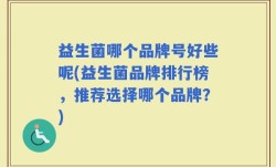益生菌哪个品牌号好些呢(益生菌品牌排行榜，推荐选择哪个品牌？)