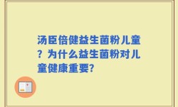 汤臣倍健益生菌粉儿童？为什么益生菌粉对儿童健康重要？