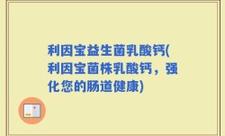 利因宝益生菌乳酸钙(利因宝菌株乳酸钙，强化您的肠道健康)