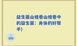 益生菌山楂卷山楂卷中的益生菌：身体的好帮手)